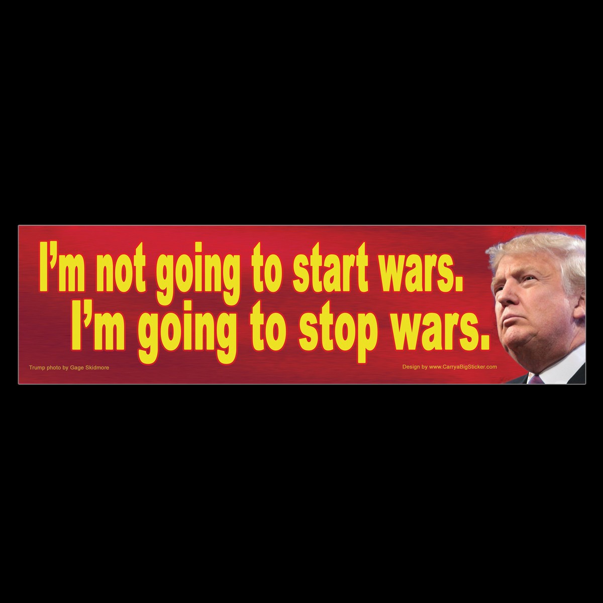 I'm not going to start wars. I'm going to stop wars. Anti Trump BUMPER MAGNET