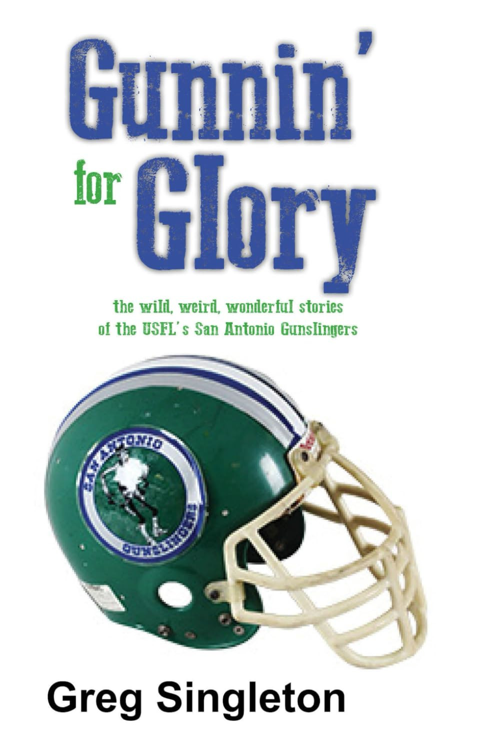 Gunnin\' for Glory: the Wild, Weird, Wonderful Stories of the Usfl\'S San Antonio