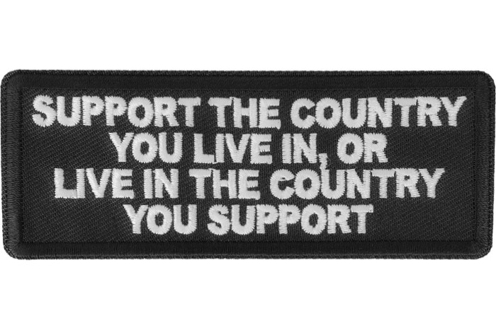 SUPPORT THE COUNTRY YOU LIVE IN OR LIVE IN THE COUNTRY YOU SUPPORT PATCH SUPPORT THE COUNTRY YOU LIVE IN OR LIVE IN THE COUNTRY YOU SUPPORT PATCH