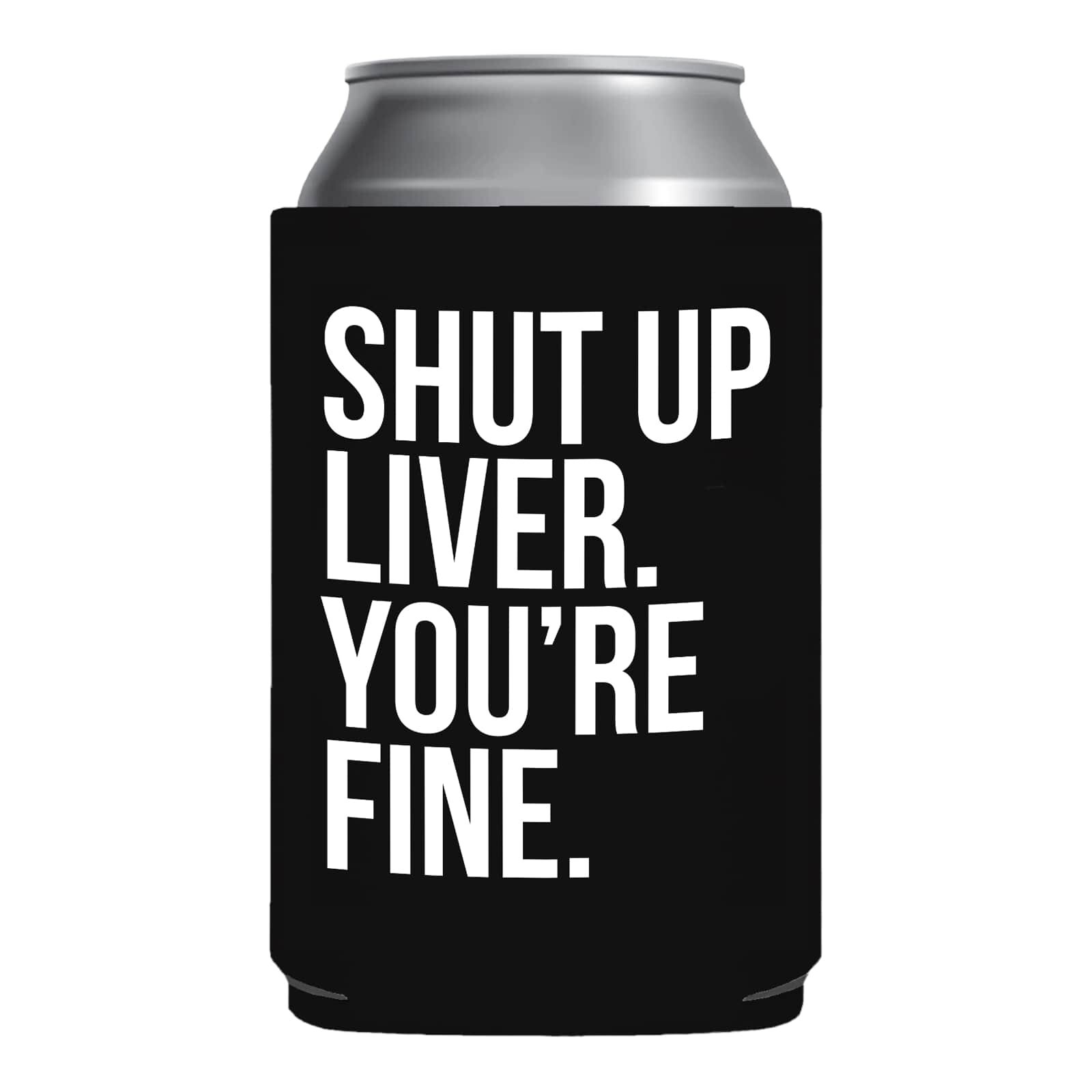 Funny Beer Coozie Shut Up Liver Yore Fine Gift College White elephant halloween