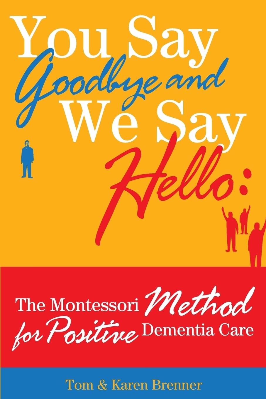 You Say Goodbye and We Say Hello: The Montessori Method for Positive Dementia Ca You Say Goodbye and We Say Hello: The Montessori Method for Positive Dementia Ca