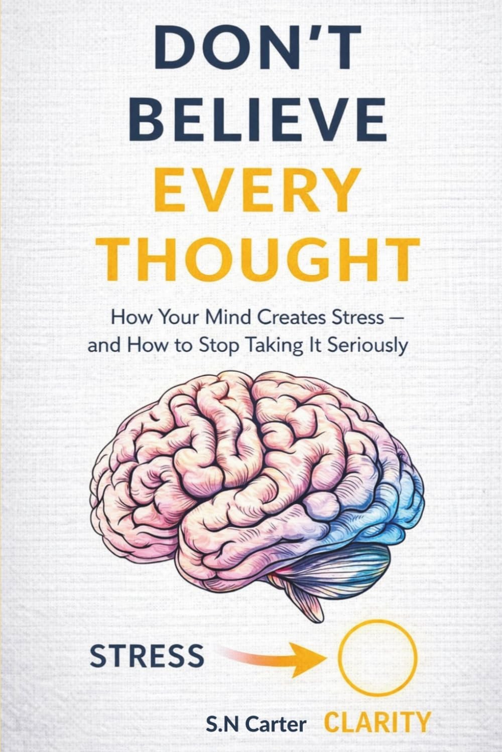 Don\'t Believe Every Thought: How Your Mind Create Stress - And how to Stop Takin