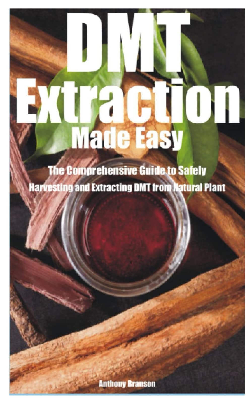 DMT Extraction Made Easy: The Comprehensive Guide to Safely Harvesting and...