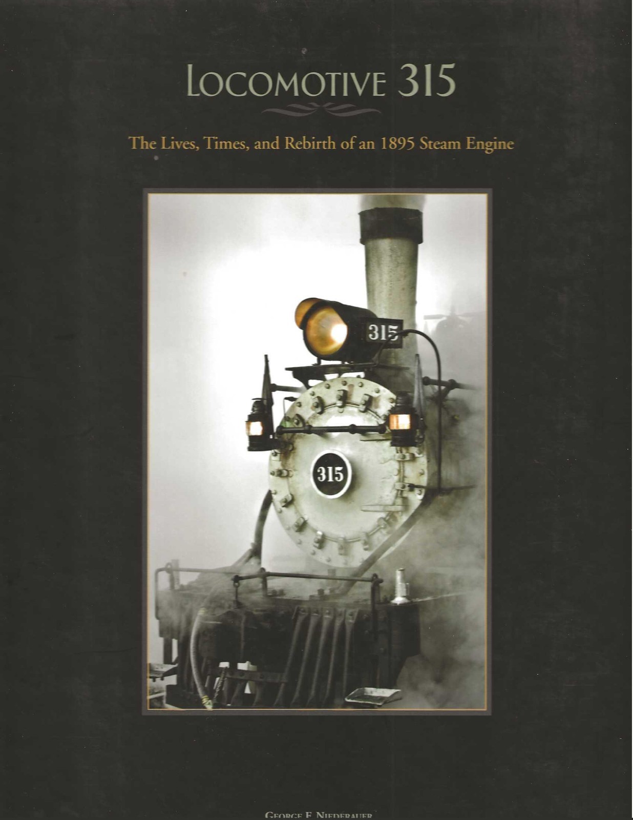 Locomotive 315: The Lives, Times, and Rebirth of an 1895 Steam Engine Locomotive 315: The Lives, Times, and Rebirth of an 1895 Steam Engine