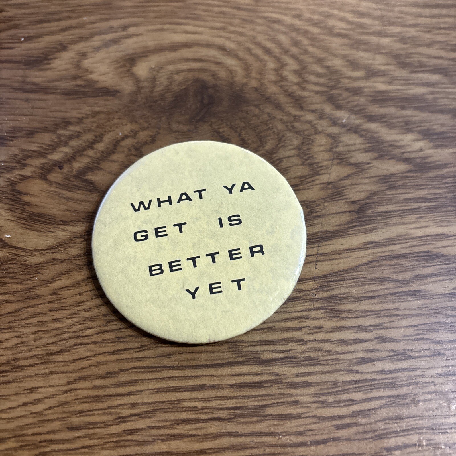 What Ya Get is Better Yet Pin Button 2-1/2\ What Ya Get is Better Yet Pin Button 2-1/2\