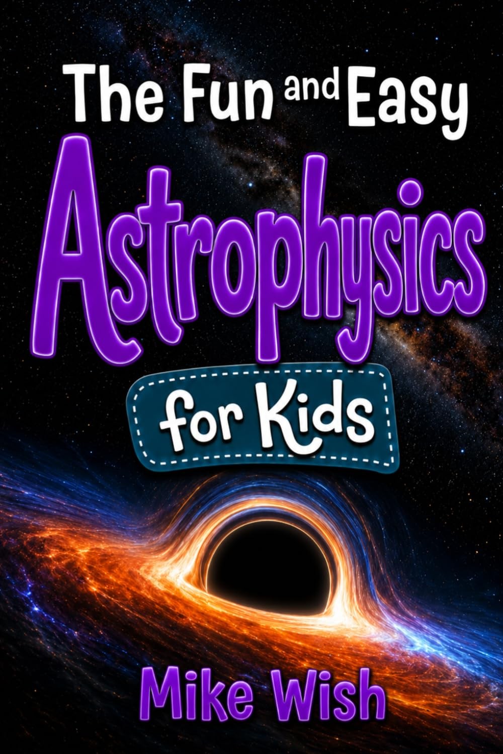 Astrophysics for Kids: The Fun and Easy Guide to the Science of Space, Galaxies,