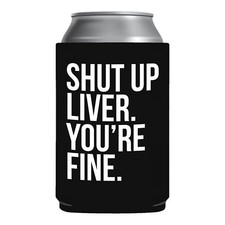 Funny Beer Coozie Shut Up Liver Yore Fine Gift College White elephant halloween picture