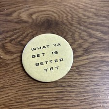 What Ya Get is Better Yet Pin Button 2-1/2